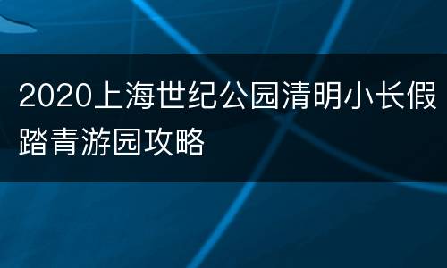 2020上海世纪公园清明小长假踏青游园攻略