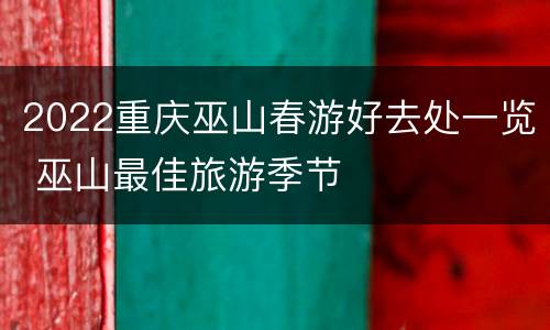 2022重庆巫山春游好去处一览 巫山最佳旅游季节
