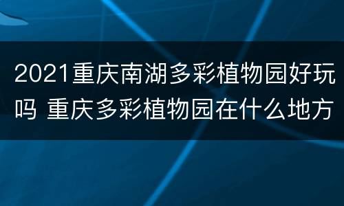 2021重庆南湖多彩植物园好玩吗 重庆多彩植物园在什么地方