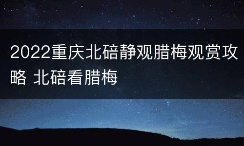 2022重庆北碚静观腊梅观赏攻略 北碚看腊梅