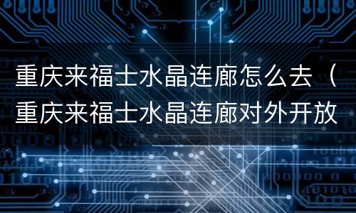 重庆来福士水晶连廊怎么去（重庆来福士水晶连廊对外开放吗）