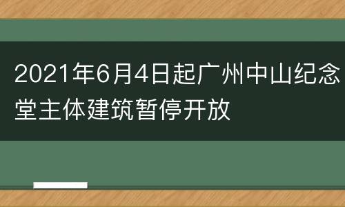 2021年6月4日起广州中山纪念堂主体建筑暂停开放