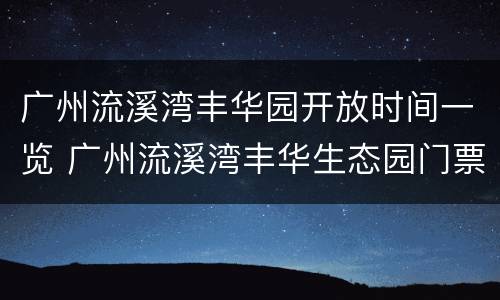 广州流溪湾丰华园开放时间一览 广州流溪湾丰华生态园门票