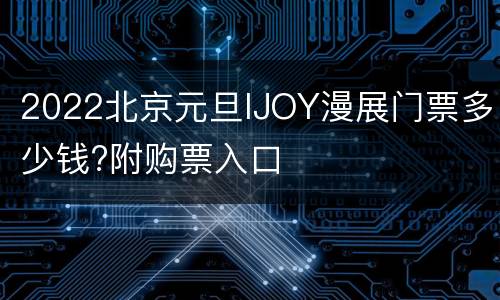 2022北京元旦IJOY漫展门票多少钱?附购票入口