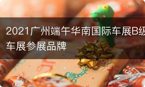 2021广州端午华南国际车展B级车展参展品牌