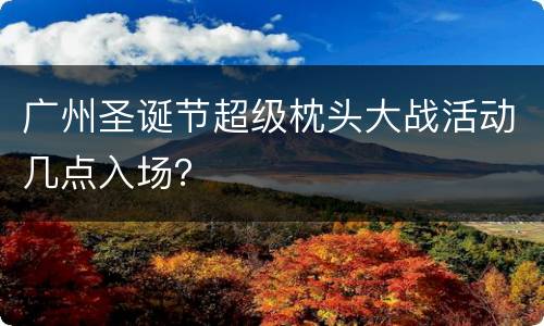 广州圣诞节超级枕头大战活动几点入场？