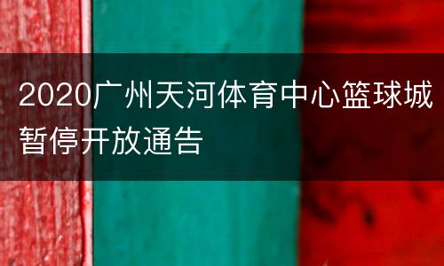 2020广州天河体育中心篮球城暂停开放通告