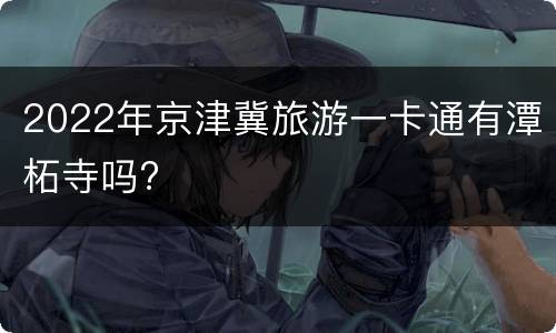 2022年京津冀旅游一卡通有潭柘寺吗?