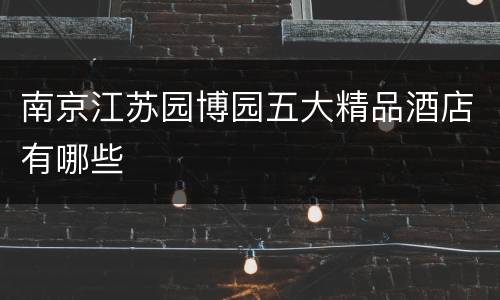 南京江苏园博园五大精品酒店有哪些