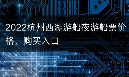2022杭州西湖游船夜游船票价格、购买入口