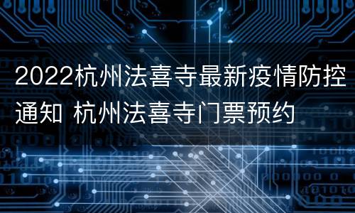 2022杭州法喜寺最新疫情防控通知 杭州法喜寺门票预约
