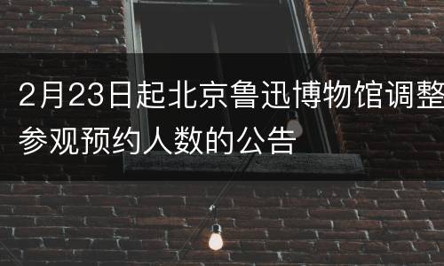 2月23日起北京鲁迅博物馆调整参观预约人数的公告