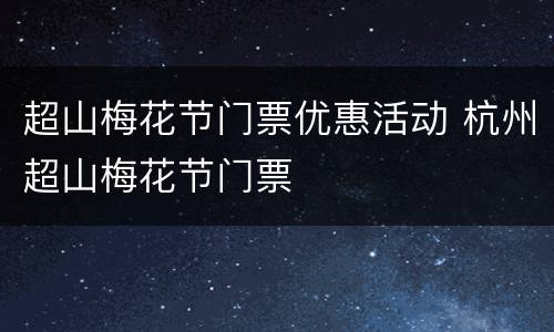 超山梅花节门票优惠活动 杭州超山梅花节门票