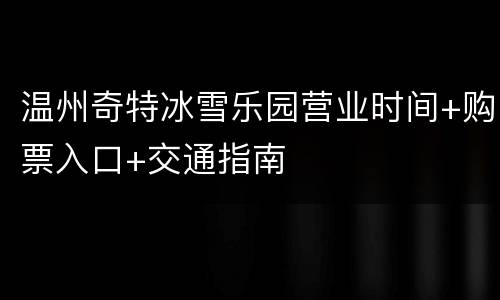 温州奇特冰雪乐园营业时间+购票入口+交通指南