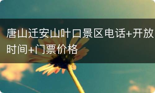 唐山迁安山叶口景区电话+开放时间+门票价格