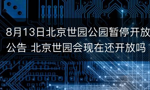 8月13日北京世园公园暂停开放公告 北京世园会现在还开放吗