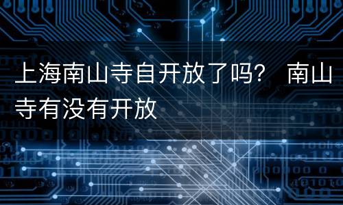 上海南山寺自开放了吗？ 南山寺有没有开放