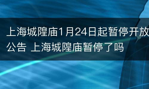 上海城隍庙1月24日起暂停开放公告 上海城隍庙暂停了吗