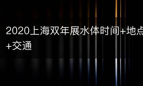2020上海双年展水体时间+地点+交通