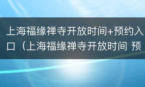 上海福缘禅寺开放时间+预约入口（上海福缘禅寺开放时间 预约入口官网）