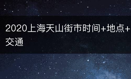 2020上海天山街市时间+地点+交通