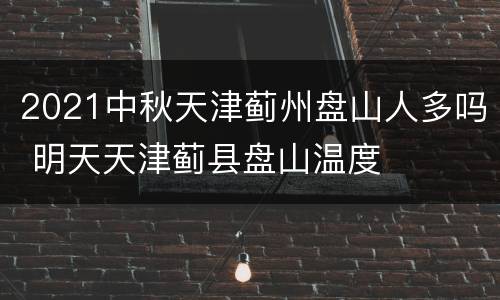 2021中秋天津蓟州盘山人多吗 明天天津蓟县盘山温度