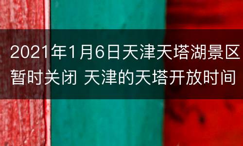 2021年1月6日天津天塔湖景区暂时关闭 天津的天塔开放时间