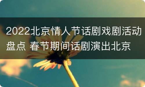 2022北京情人节话剧戏剧活动盘点 春节期间话剧演出北京