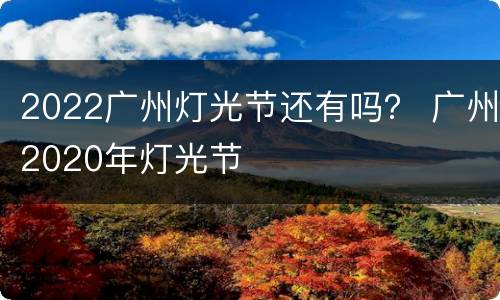 2022广州灯光节还有吗？ 广州2020年灯光节