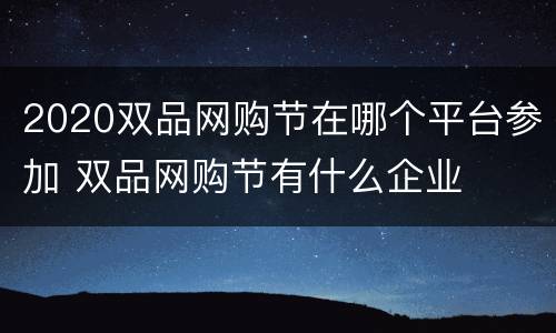 2020双品网购节在哪个平台参加 双品网购节有什么企业