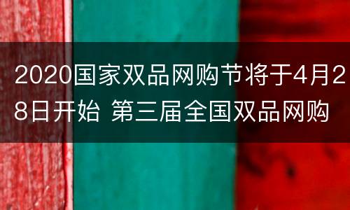 2020国家双品网购节将于4月28日开始 第三届全国双品网购节