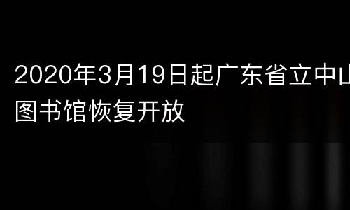 2020年3月19日起广东省立中山图书馆恢复开放
