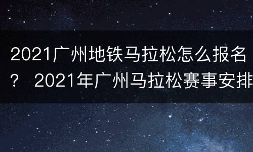 2021广州地铁马拉松怎么报名？ 2021年广州马拉松赛事安排表