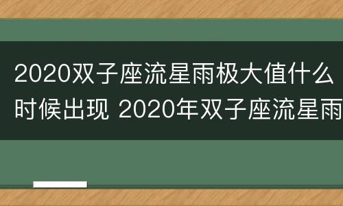 2020双子座流星雨极大值什么时候出现 2020年双子座流星雨极大