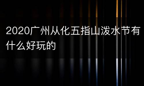 2020广州从化五指山泼水节有什么好玩的