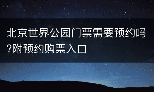 北京世界公园门票需要预约吗?附预约购票入口