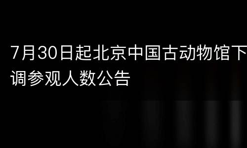 7月30日起北京中国古动物馆下调参观人数公告