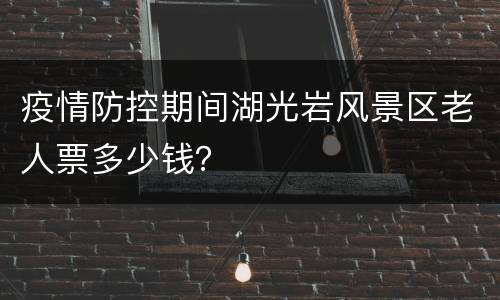 疫情防控期间湖光岩风景区老人票多少钱？
