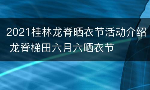 2021桂林龙脊晒衣节活动介绍 龙脊梯田六月六晒衣节