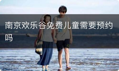 南京欢乐谷免费儿童需要预约吗