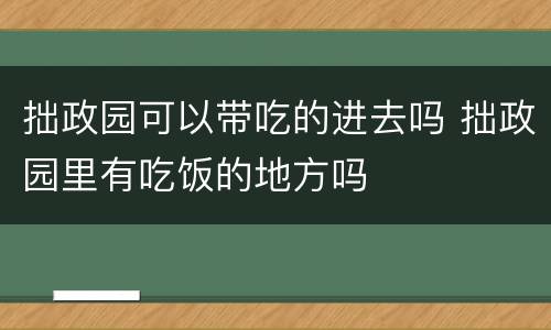 拙政园可以带吃的进去吗 拙政园里有吃饭的地方吗