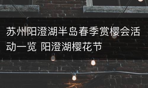 苏州阳澄湖半岛春季赏樱会活动一览 阳澄湖樱花节