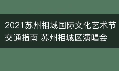 2021苏州相城国际文化艺术节交通指南 苏州相城区演唱会
