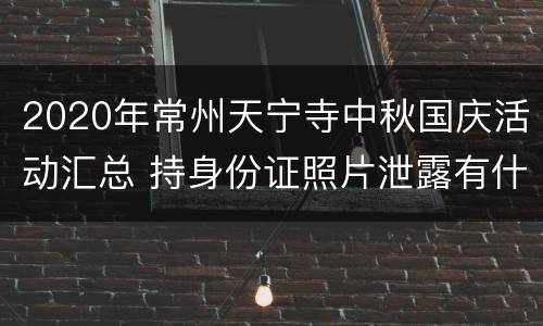 2020年常州天宁寺中秋国庆活动汇总 持身份证照片泄露有什么危