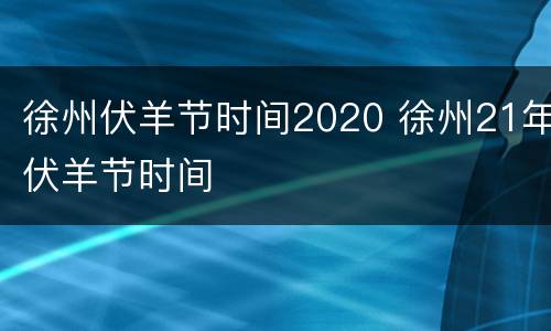 徐州伏羊节时间2020 徐州21年伏羊节时间