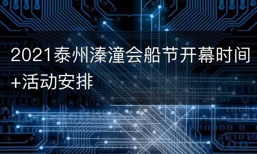2021泰州溱潼会船节开幕时间+活动安排