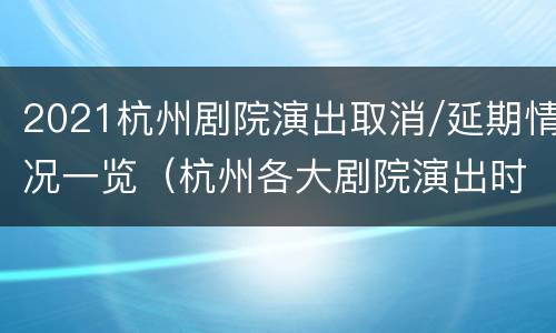 2021杭州剧院演出取消/延期情况一览（杭州各大剧院演出时间表）