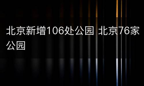 北京新增106处公园 北京76家公园