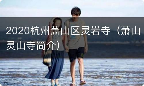2020杭州萧山区灵岩寺（萧山灵山寺简介）