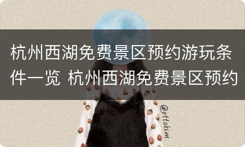 杭州西湖免费景区预约游玩条件一览 杭州西湖免费景区预约游玩条件一览表最新